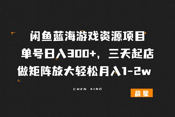 闲鱼，蓝海游戏资源项目，单号日入300+，三天起店，做矩阵放大轻松月入1-2w-辰星