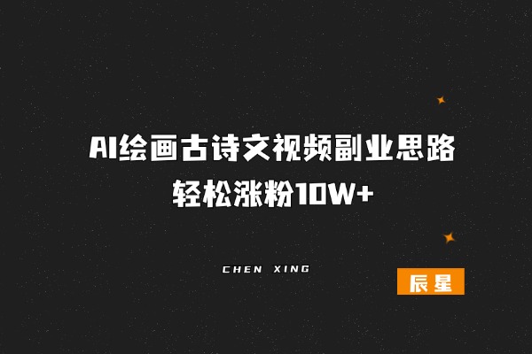 AI绘画古诗文视频副业思路，轻松涨粉10W+-辰星