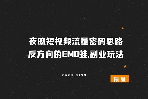 夜晚短视频流量密码思路：反方向的EMO蛙,副业玩法-辰星