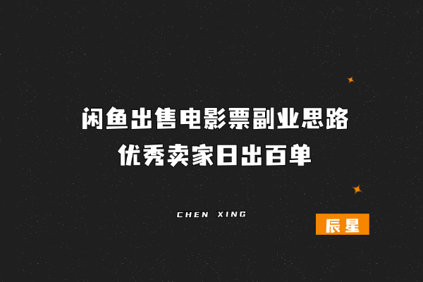 闲鱼出售电影票副业思路，优秀卖家日出百单-辰星