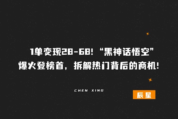 1单变现28-68！“黑神话悟空”爆火登榜首，拆解热门背后的商机！-辰星